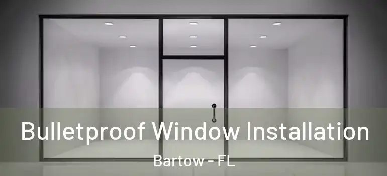 Bulletproof Window Installation Bartow - FL
